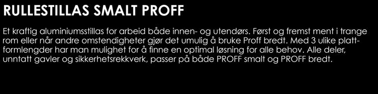 RULLESTILLAS SMALT PROFF Et kraftig aluminiumsstillas for arbeid både innen- og utendørs. Først og fremst ment i trange rom eller når andre omstendigheter gjør det umulig å bruke Proff bredt.