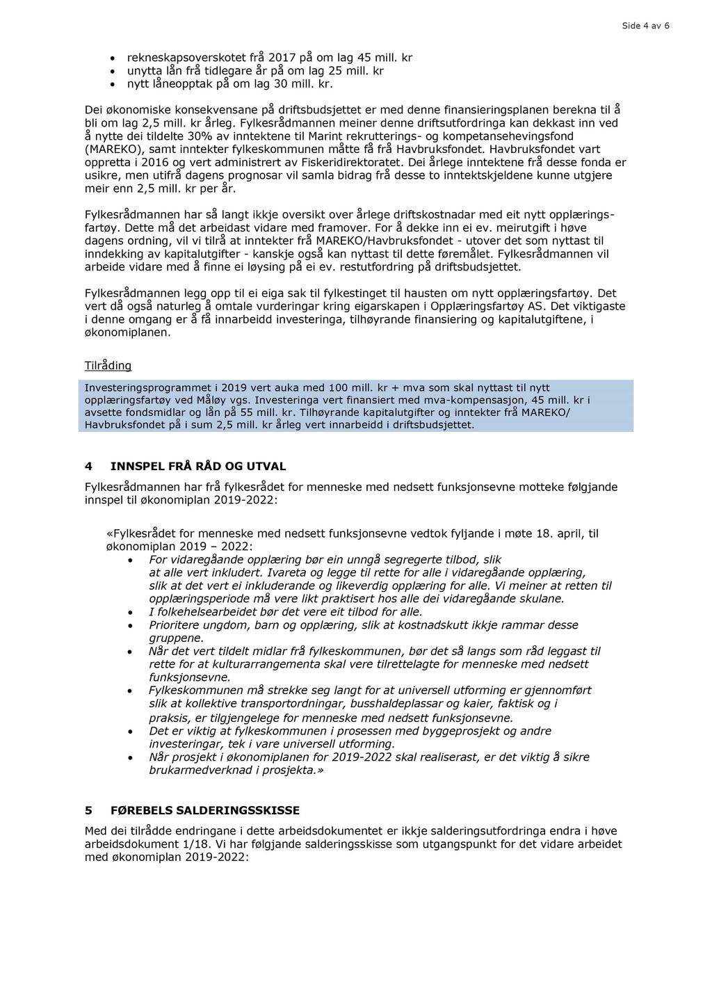 Side 4 av 6 rekneskapsoverskotet frå 2017 på om lag 45 mill. kr unytta lån frå tidlegare år på om lag 25 mill. kr nytt låneopptak på om lag 30 mill. kr. Dei økonomisk e konsekvensane på driftsbudsjettet er med denne finansieringsplanen berekna til å bli om lag 2,5 mill.