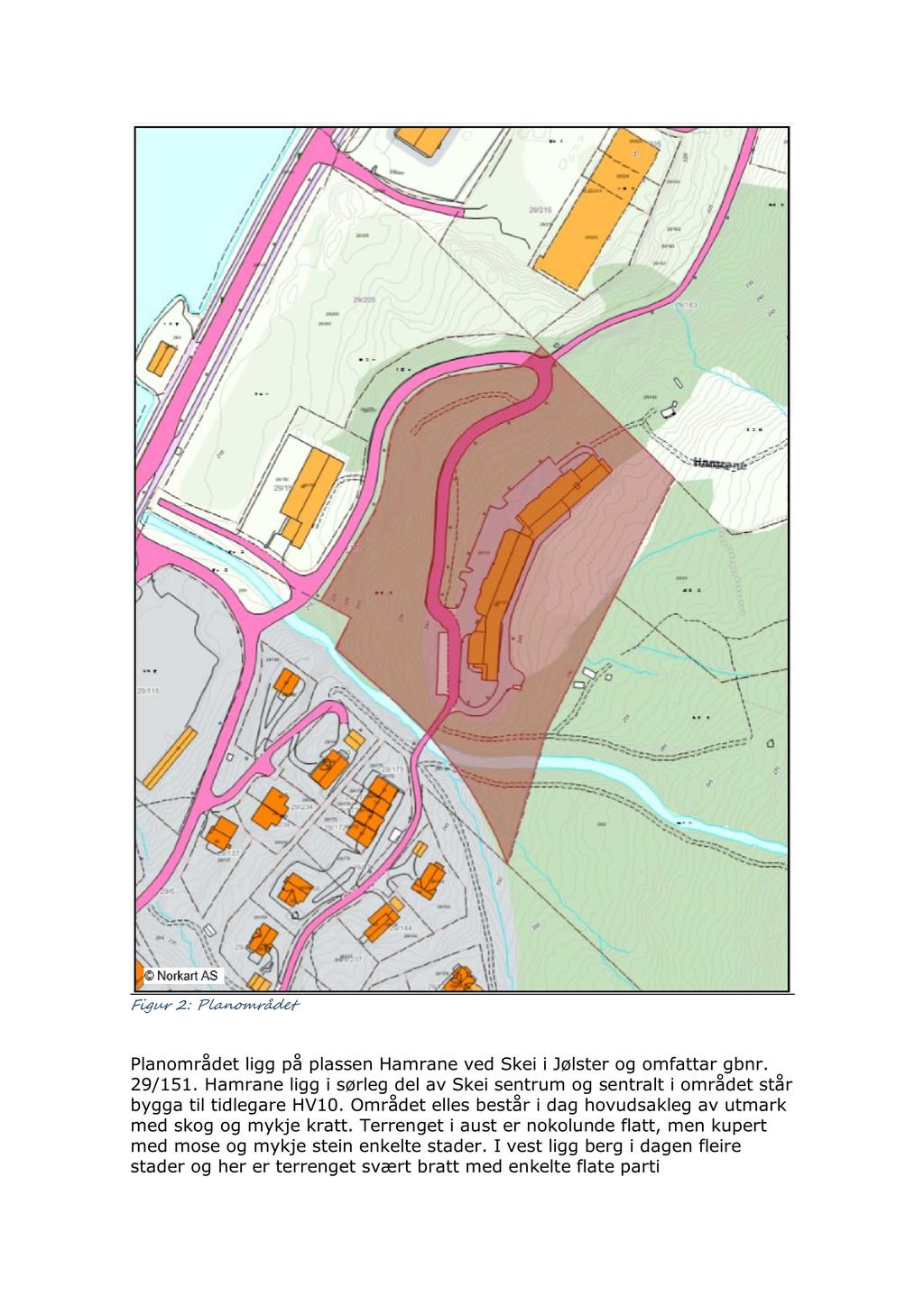Figur 2 : Planområdet Planområdet ligg på plassen Hamrane ved Skei i Jølster og omfattar gbnr. 29/151. Hamrane ligg i sørleg del av Skei sentrum og sentralt i området står bygga til tidlegare HV10.