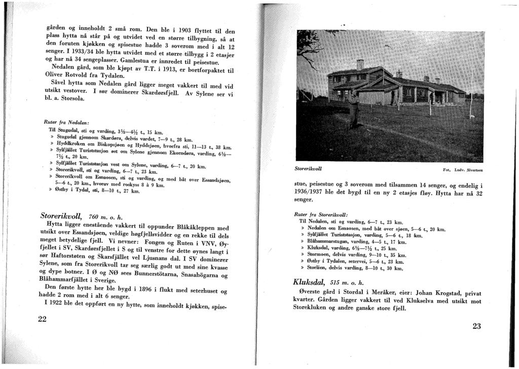 gården og inneholdt 2 små rom. Den ble i 1903 flyttet til den plass hytta nå står på og utvidet ved en større tilbygning, så at den foruten kjøkken og spisestue hadde 3 soverom med i alt 12 senger.