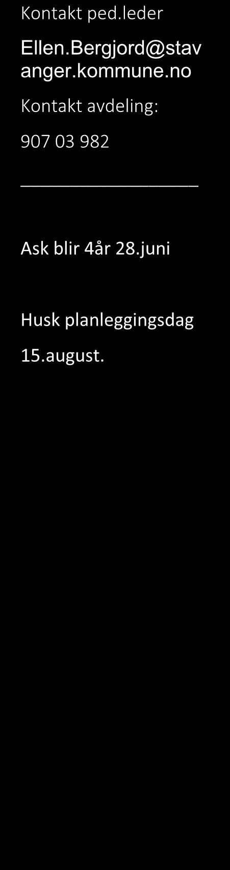 Kontakt ped.leder Ellen.Bergjord@stav anger.kommune.no Kontakt avdeling: 907 03 982 Ask blir 4år 28.juni Husk planleggingsdag 15.august.