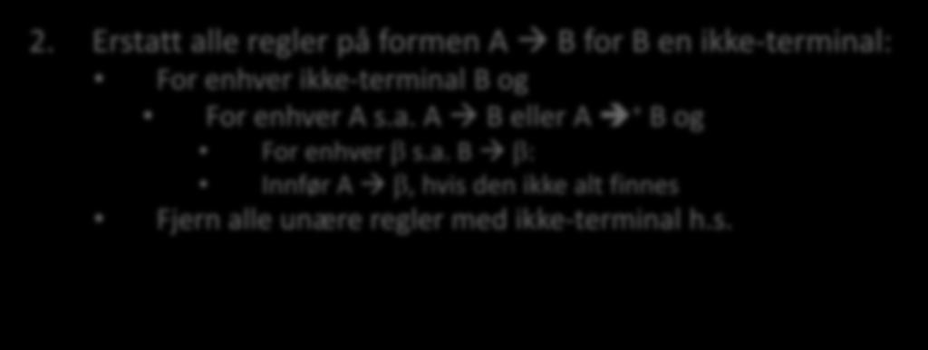 To trinn til: 2. Erstatt alle regler på formen A B for B en ikke-terminal: For enhver ikke-terminal B og For enhver A s.a. A B eller A + B og For enhver β s.