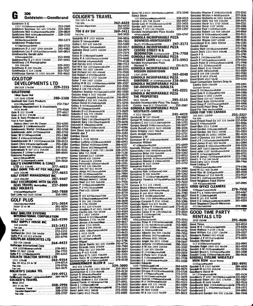 G306 Goldstein Goodbrand Goldstein S G 1217 SlOOBonaventureOrSE 253-3380 Goldstein Seymour 301 605 57AvSW. 259-5049 Goldstone Neil 416RanchviewPlaceNW. 239-0634 Goldstone Neil OOWoodbrookOoseSW.