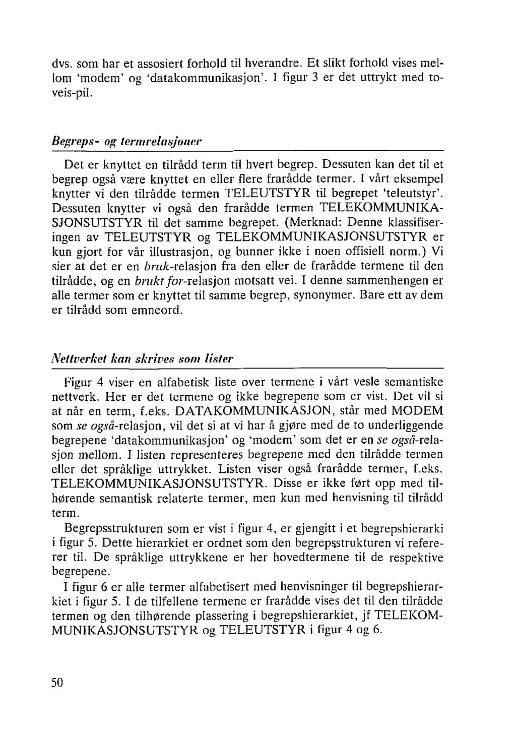 dvs. som har et assosiert forhold til hverandre. Et slikt forhold vises mellom 'modem' og 'datakommunikasjon'. I figur 3 er det uttrykt med toveis-pil.