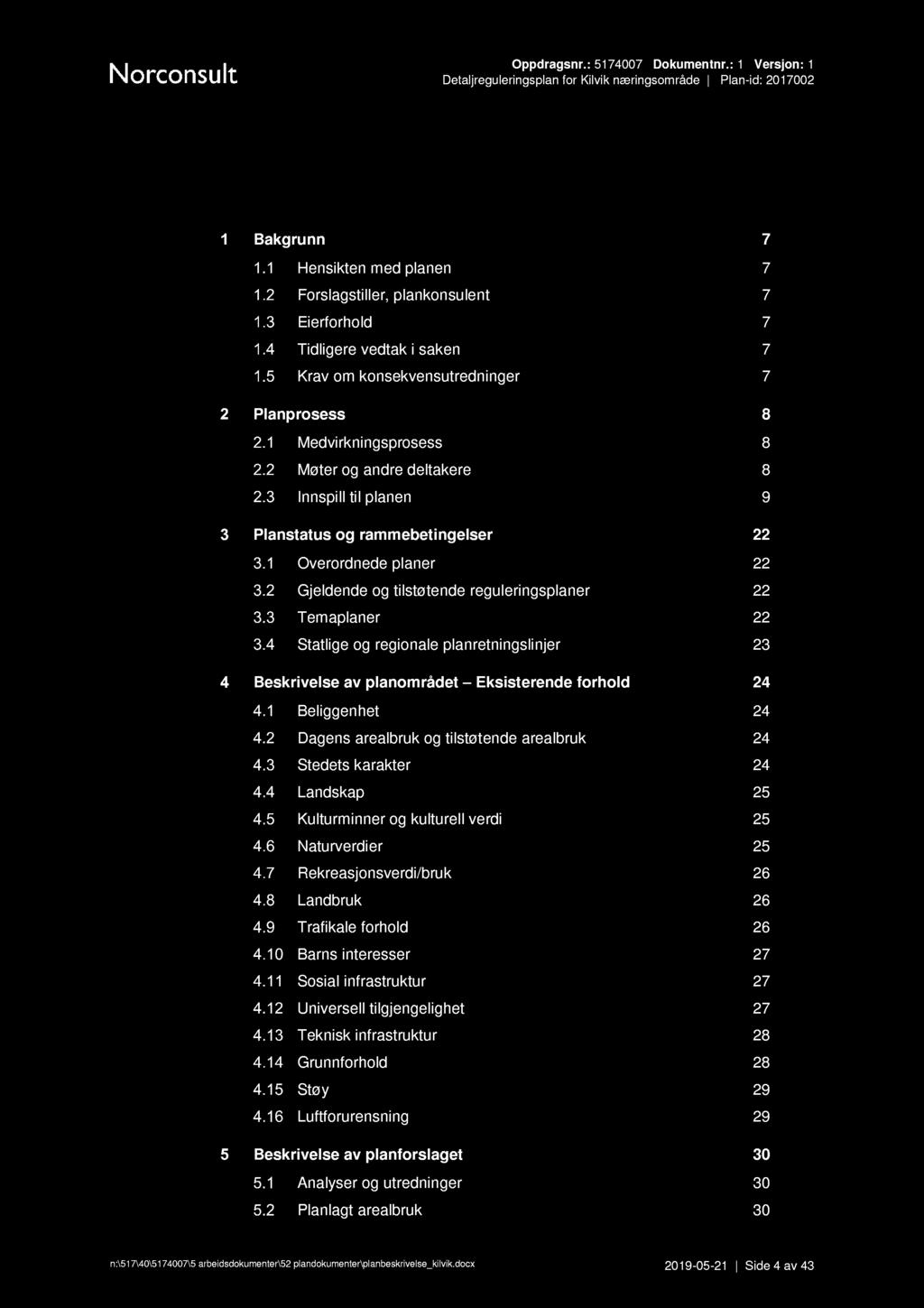 I nnhold Bakgrunn 7 Hensikten med planen 7 Forslagstiller, plankonsulent 7 Eierforhold 7 Tidligere vedtak i saken 7 Krav om konsekvensutredninger 7 Planprosess 8 Medvirkningsprosess 8 Møter og andre