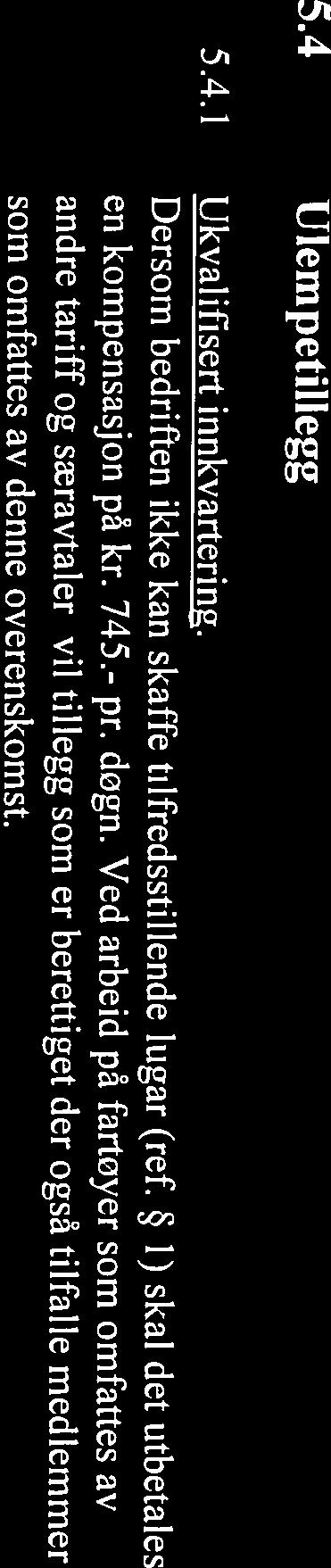 1) skal det utbetales andre tariff og særavtaler, vil tillegg som er berettiget der også tilfalle medlemmer en kompensasjon på kr. 745.- pr. døgn. Ved arbeid på fartøyer som omfattes av 5.4.1 Ukvalifisert innkvartering: 5.