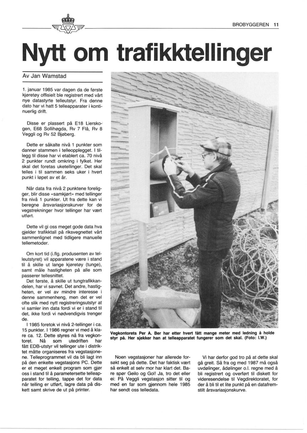 ~~~ BROBYGGEREN 11 -- ~------------- Nytt om trafikktellinger Av Jan Wamstad 1. januar 1985 var dagen da de første kjøretøy offisielt ble registrert med vårt nye datastyrte telleutstyr.