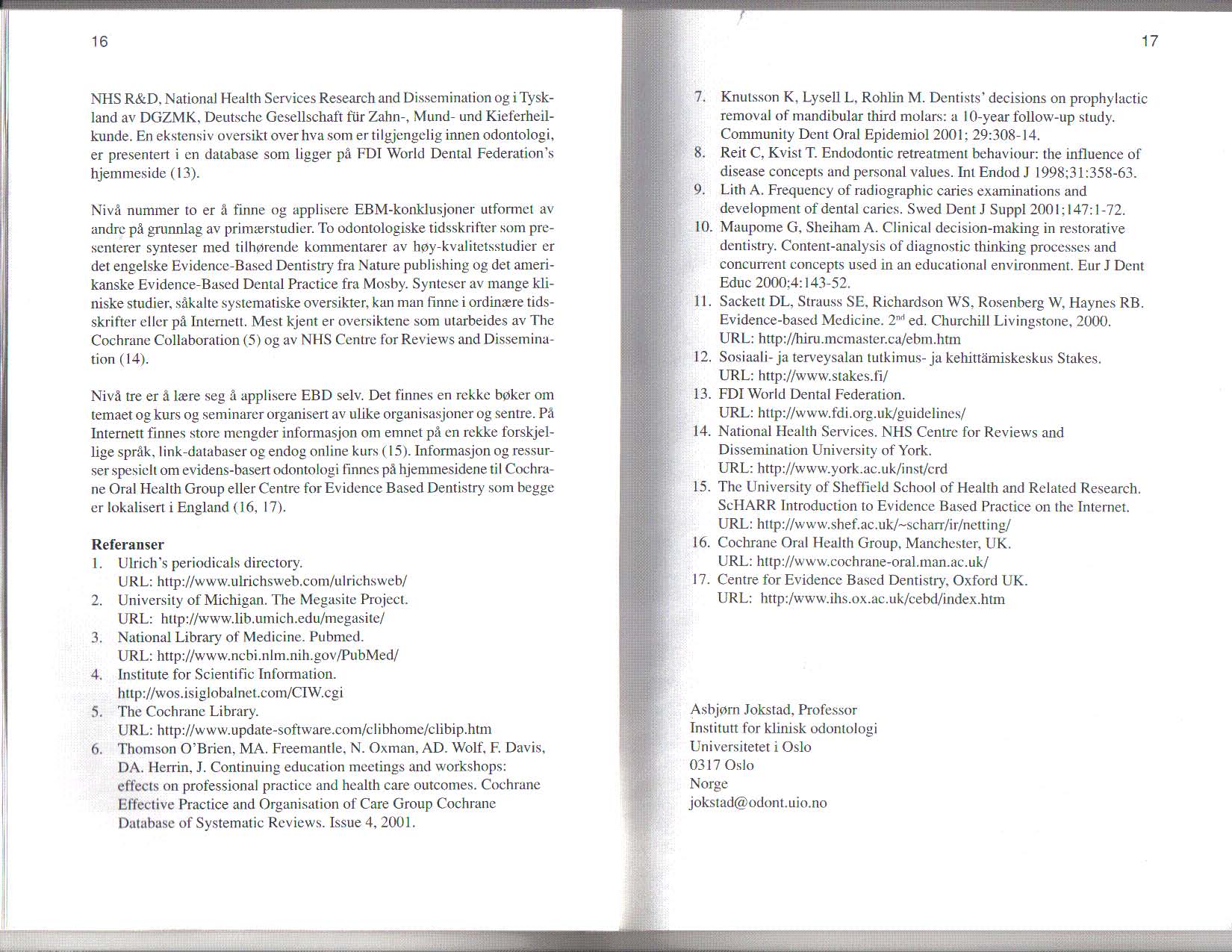 16 17 NHS R&D, National Health Services Research and Dissemination og i Tyskland av DGZMK, Deutsche Gesellschaft fur Zahn-, Mund- und K ieferheilkunde.