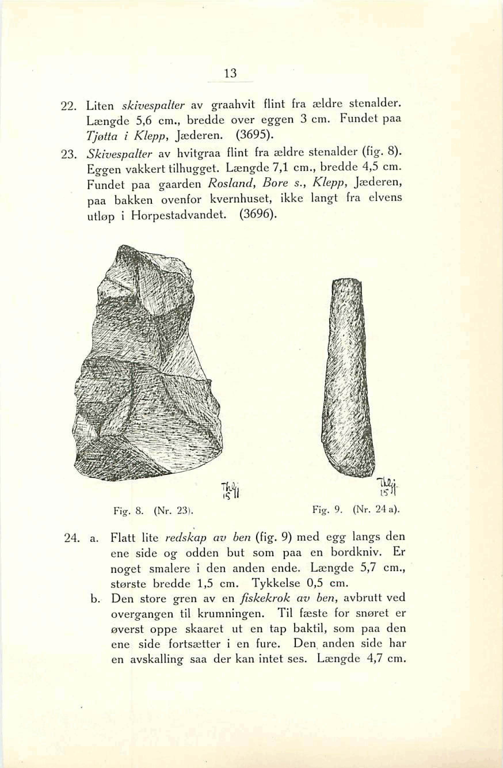 13 22. Liten skivespalter av graahvit flint fra ddre stenalder. Længde 5,6 cm., bredde over eggen 3 cm. Fundet paa Gtta i Klepp, Jæderen. (3695). 23.