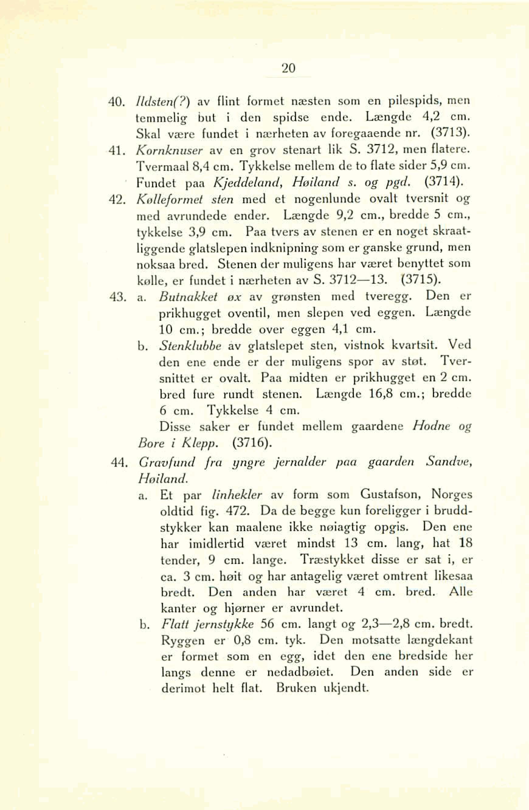 40. Ildsten(?) av flint formet næsten som en pilespids, men temmelig but i den spidse ende. Langde 4,2 cm. Skal være Fundet i nærheten av foregaaende nr. (3713). 41.