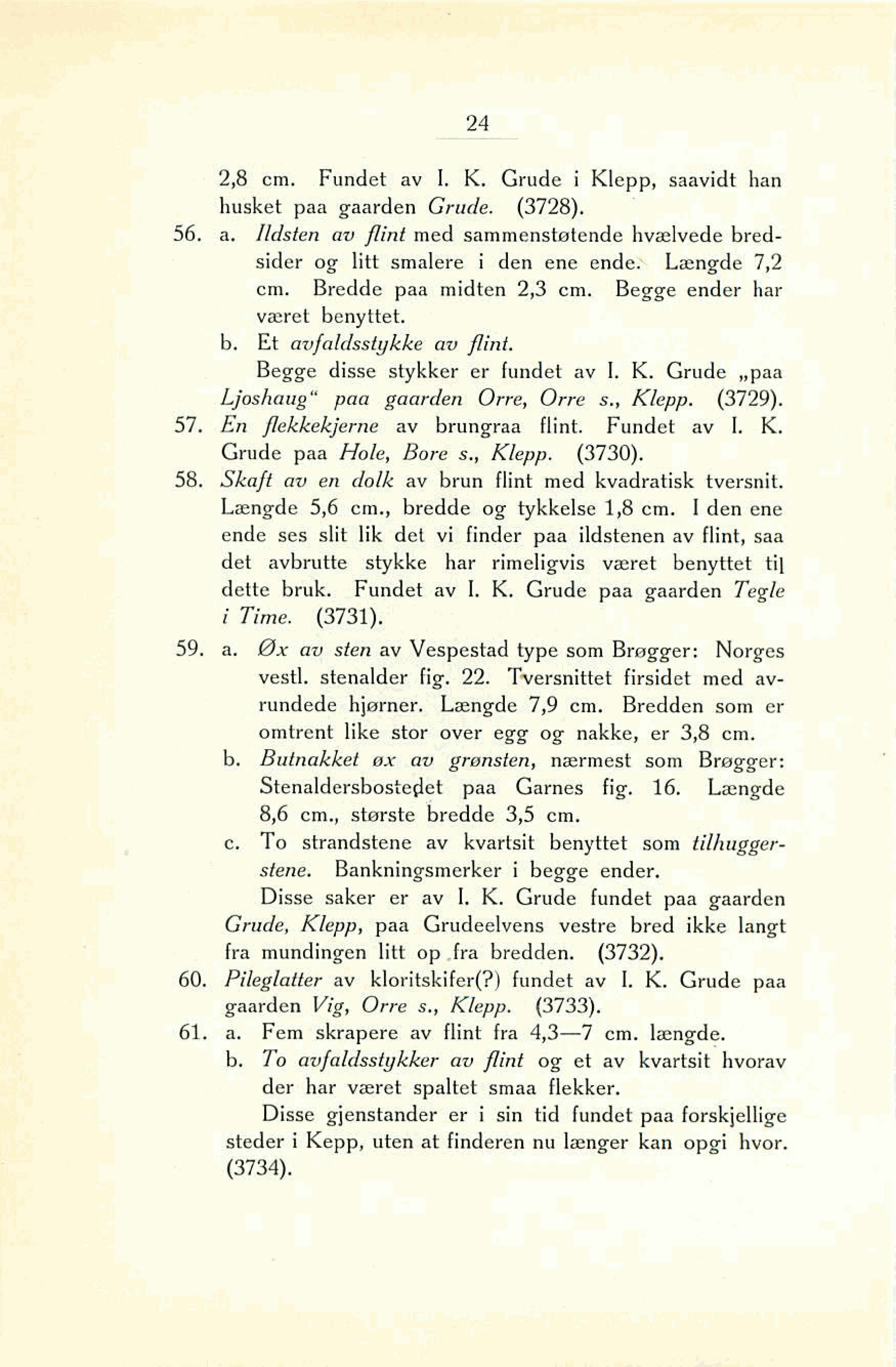 2,8 cm. Fundet av I. K. Grude i Klepp, saavidt han husket ptta gaarden Grude. (3728). 56. a. Ildsten av flint med sammensbtende hvælvede bredsider og litt smalere i den ene ende: Længde 7,2 cm.