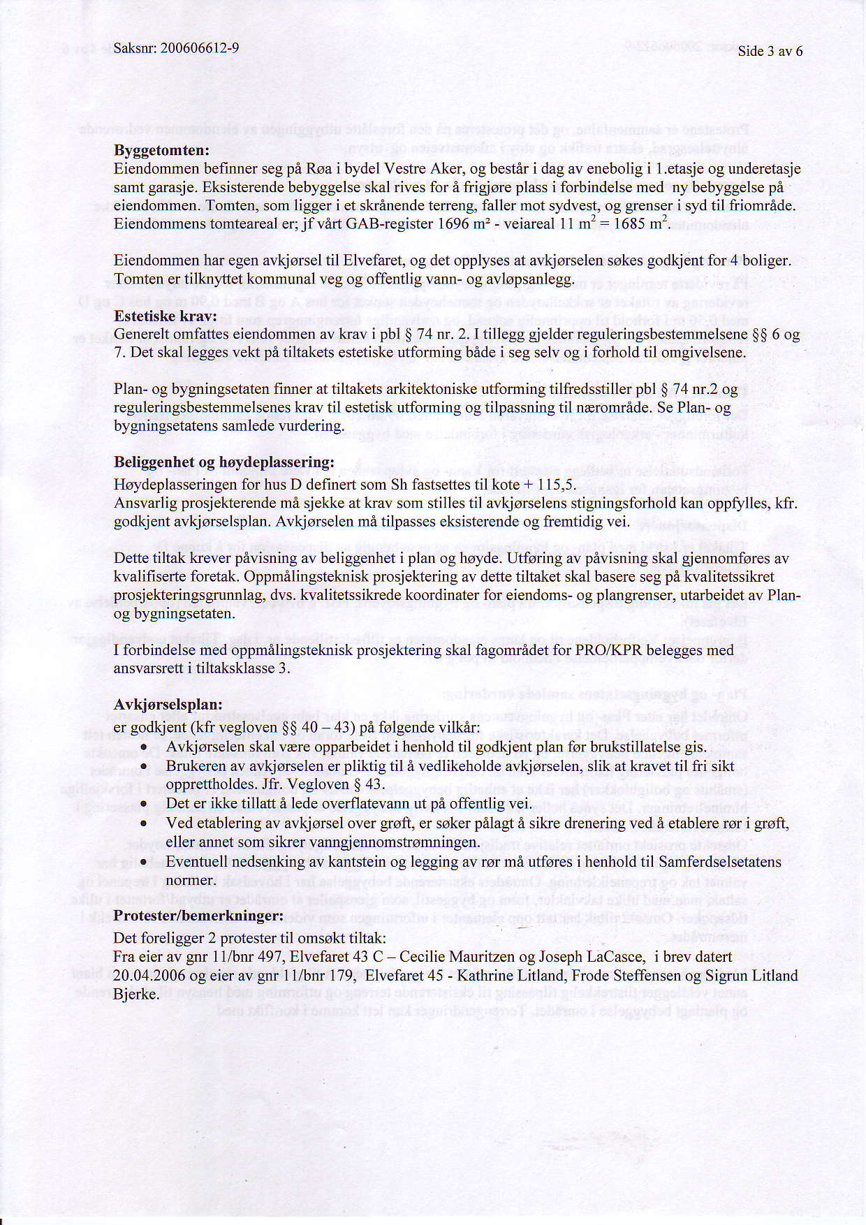 Saksnr 200606612-9 Side 3 av 6 Byggetomten: Eiendommen befinner seg pe Roa i bydel Vestre Aker, og bestir i dag av enebolig i I.etasje og udderetasje samt garasje.