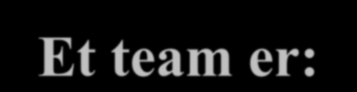 Et team er: En gruppe mennesker som ut fra ulik kompetanse arbeider mot felles mål. Avhengige av hverandre og forpliktet på å arbeide sammen. Opprettet med en hensikt og skal fylle en funksjon.