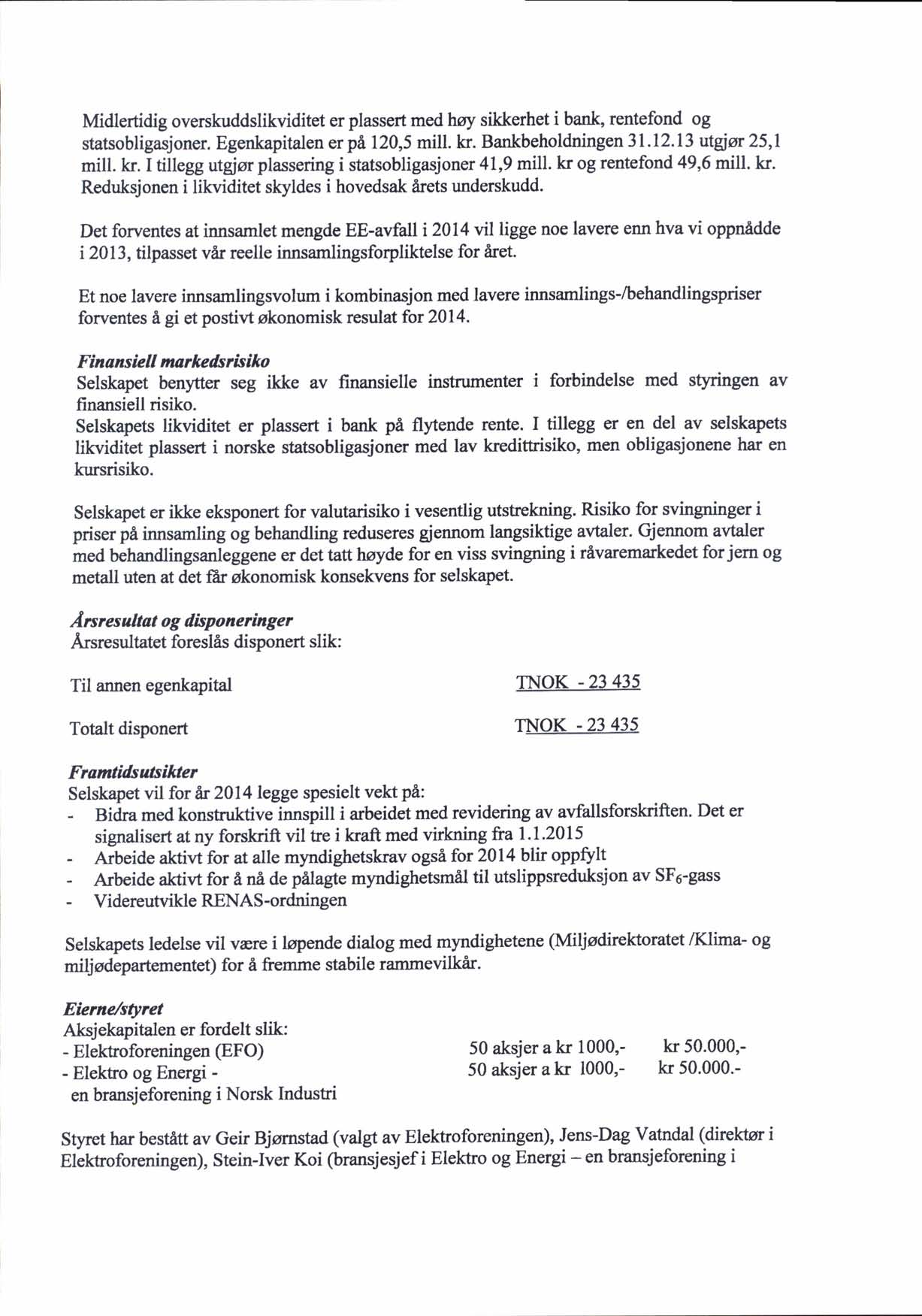 Midlertidig overskuddslikviditet er plassert med hoy sikkerhet i bank, rentefond og statsobligasjoner. Egenkapitalen er pll20,5 mill. kr. Bankbeholdningen 31.12.13 utgsor 25,1 mill. kr. I tillegg utgior plassering i statsobligasjoner 41,9 mill.