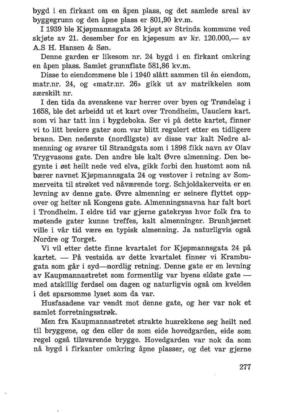 bygd i en firkant om en apen plass, og det samlede areal 'av byggegrunn og den apne plass er 801,90 kv.m. I 1939 ble Kj0pmannsgata 26 kj0pt av Strinda kommune ved skj0te av 21.