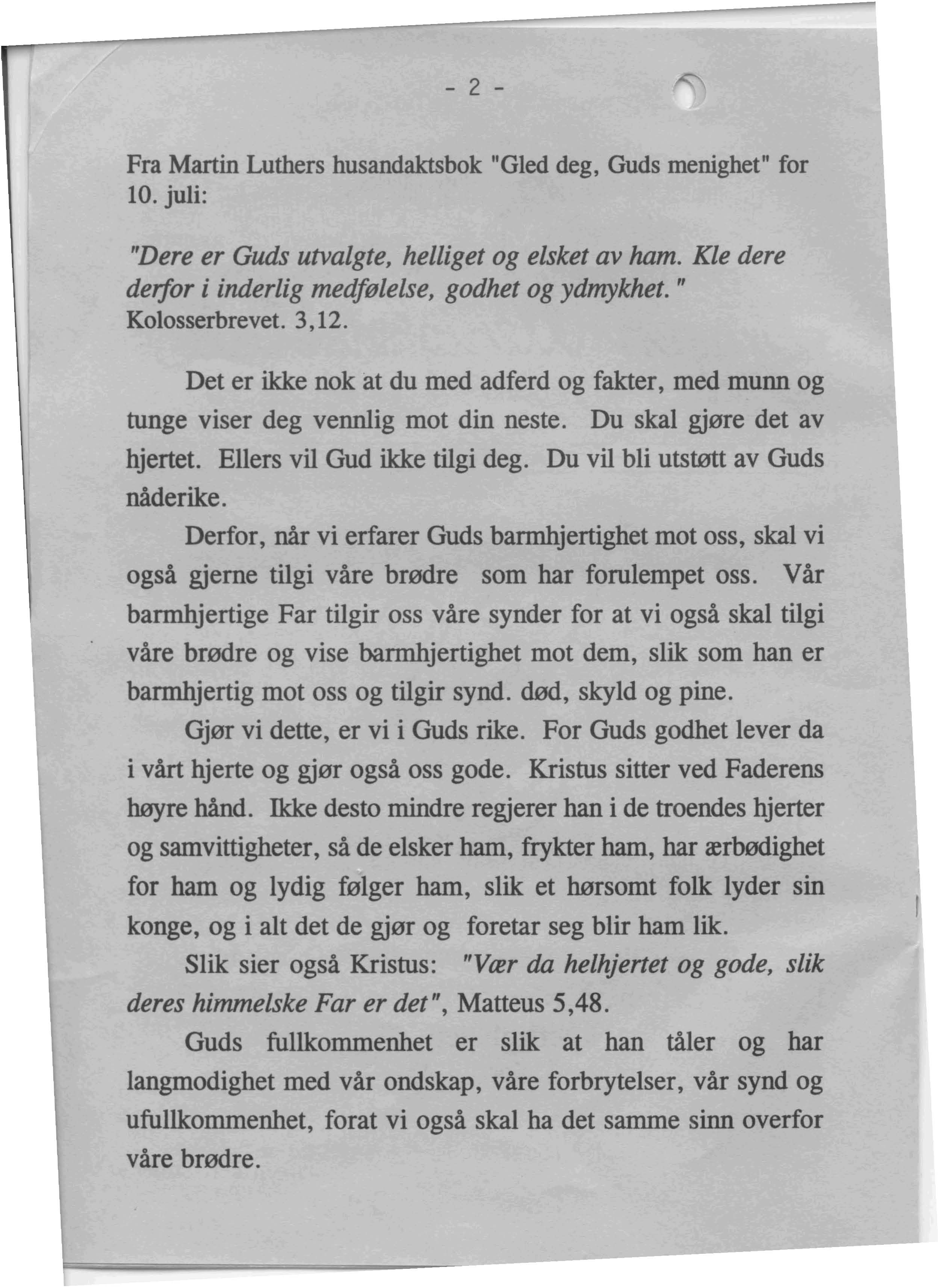 - 2 - Fra Martin Luthers husandaktsbok "Gled deg, Guds menighet" for 10. juli: "Dere er Guds utvalgte, helliget og elsket av ham. Kle dere derfor i inderlig medfelelse, godhet og ydmykhet.