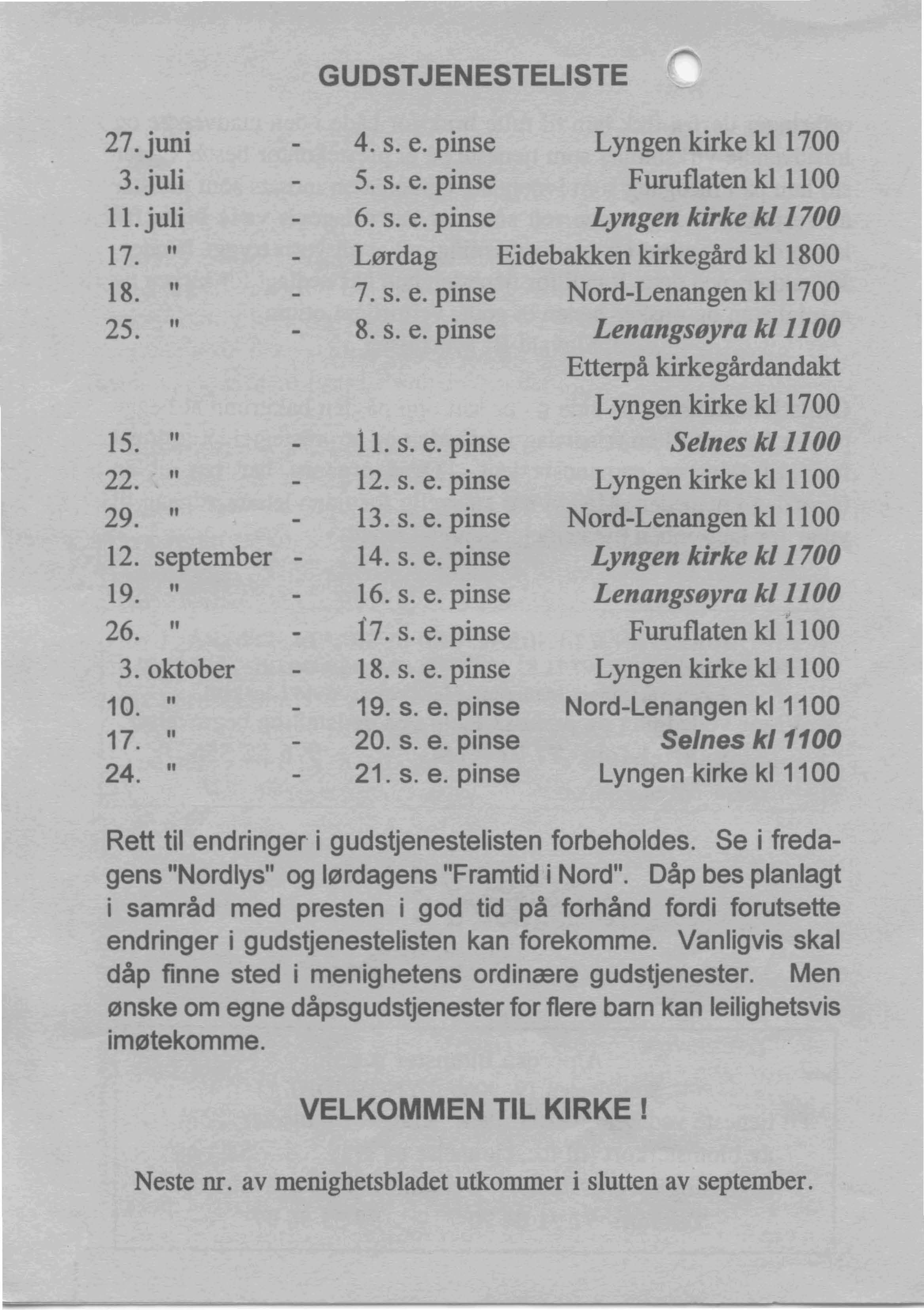 GUeSTJENESTELISTE 27. juni 3. juli 11. juli 17. " 18. " 25. " 15. " 22. " 29. " 12. september 19. " 26. " 3.oktober 10. " 17. " 24. " 4. s. e. pinse Lyngen kirke kl 1700 5. s. e. pinse Furuflaten kl 1100 6.