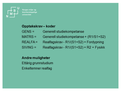 Koder: GENS = Generell studiekompetanse MATRS = Generell studiekompetanse + (R1/S1+S2) REALFA = Realfagskrav + R1/(S1+S2) + fordypning SIVING = Realfagskrav + R1/(S1+S2) + Fysikk Her på NMBU