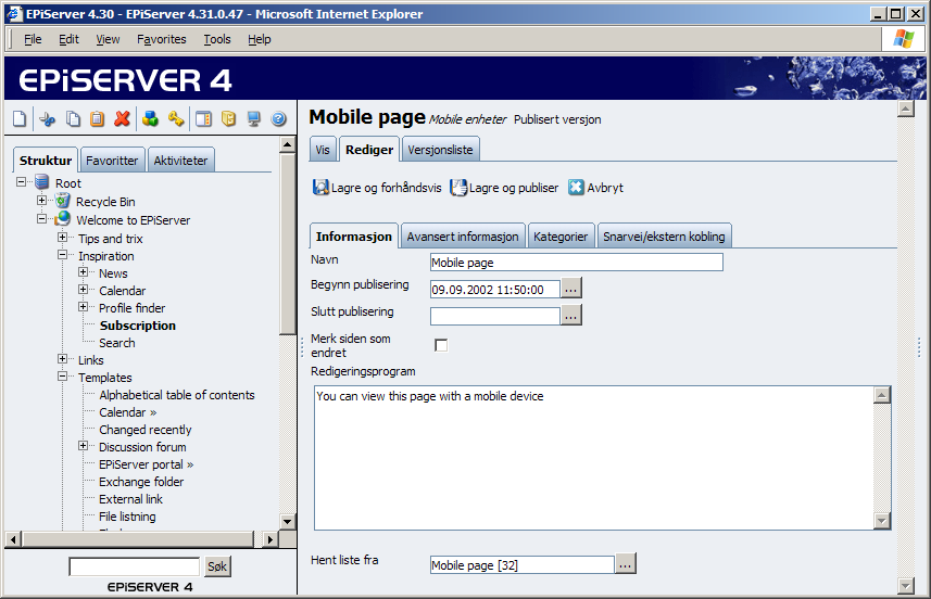 Arbeide med ulike sidemaler 105 Mobile enheter EPiServer har støtte for visning av informasjon fra webområdet på mobile enheter, som WAP-telefoner, PDA o.l. Denne støtten er basert på Microsoft Mobile Internet Toolkit, men enheten aktiveres ikke automatisk.
