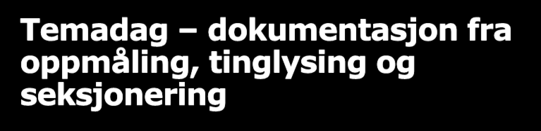 Temadag dokumentasjon fra oppmåling, tinglysing og seksjonering I samarbeid med Geoforum Trøndelag Steinkjer (møterom