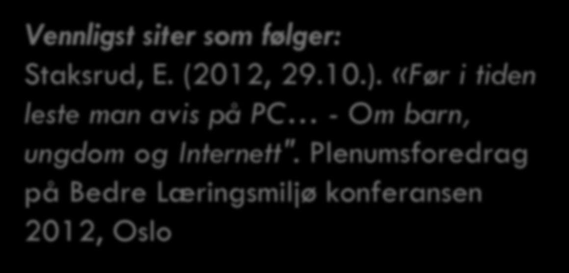 Vennligst siter som følger: Staksrud, E. (2012, 29.10.). «Før i tiden leste man avis på PC - Om barn, ungdom og Internett".