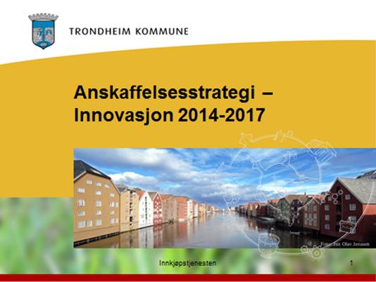 Trondheim kommune Vedtatt av Bystyret 28. august 2014 Hovedmål: Trondheim kommunes anskaffelser skal være økonomisk effektive og bidra til innovative løsninger.