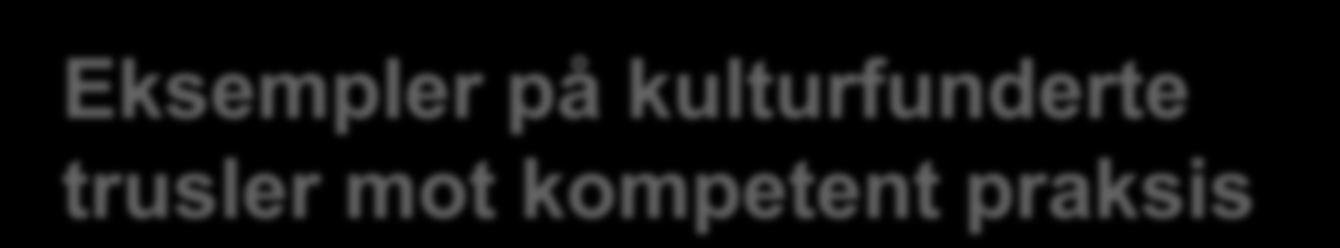 Eksempler på kulturfunderte trusler mot kompetent praksis Høyt sykefravær belastning på de friske Sterke subkulturer dårlig samarbeid Svak tverrfaglighet «de andre faggruppene forstår oss ikke»