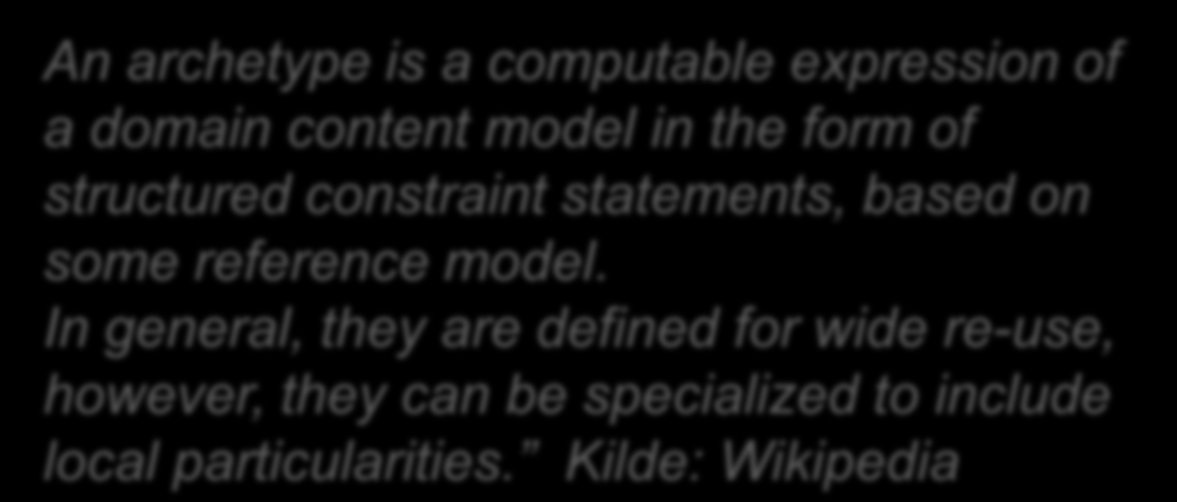 Hva er en arketype? An archetype is a computable expression of a domain content model in the form of structured constraint statements, based on some reference model.