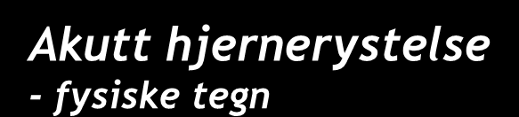 Akutt hjernerystelse - fysiske tegn Typiske fysiske tegn: Bevisstløshet/nedsatt bevissthet Kvalme/oppkast Tomt, glassaktig blikk Treg med å svare på spørsmål eller følge instruksjoner Utydelig tale