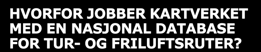 HVORFOR JOBBER KARTVERKET MED EN NASJONAL DATABASE FOR TUR- OG FRILUFTSRUTER?