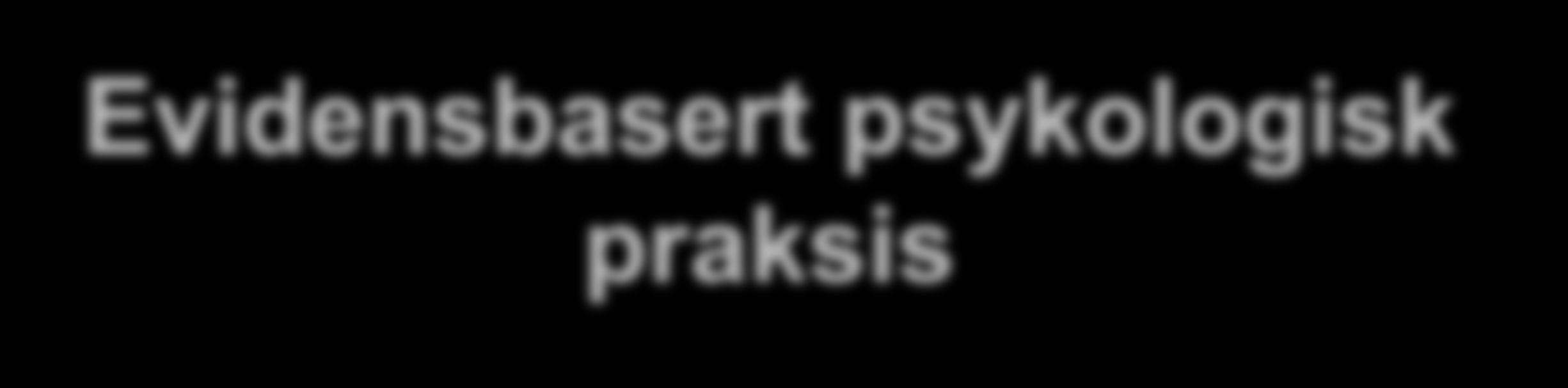 Evidensbasert psykologisk praksis Evidensbasert praksis er integrering av 1.