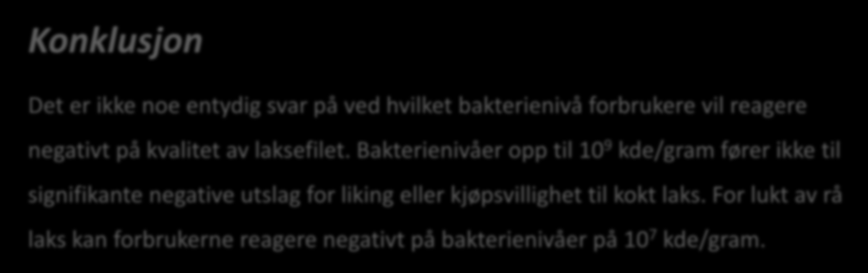 Ved hvilket bakterienivå vil forbrukere flest reagere på smak/lukt? Konklusjon Det er ikke noe entydig svar på ved hvilket bakterienivå forbrukere vil reagere negativt på kvalitet av laksefilet.