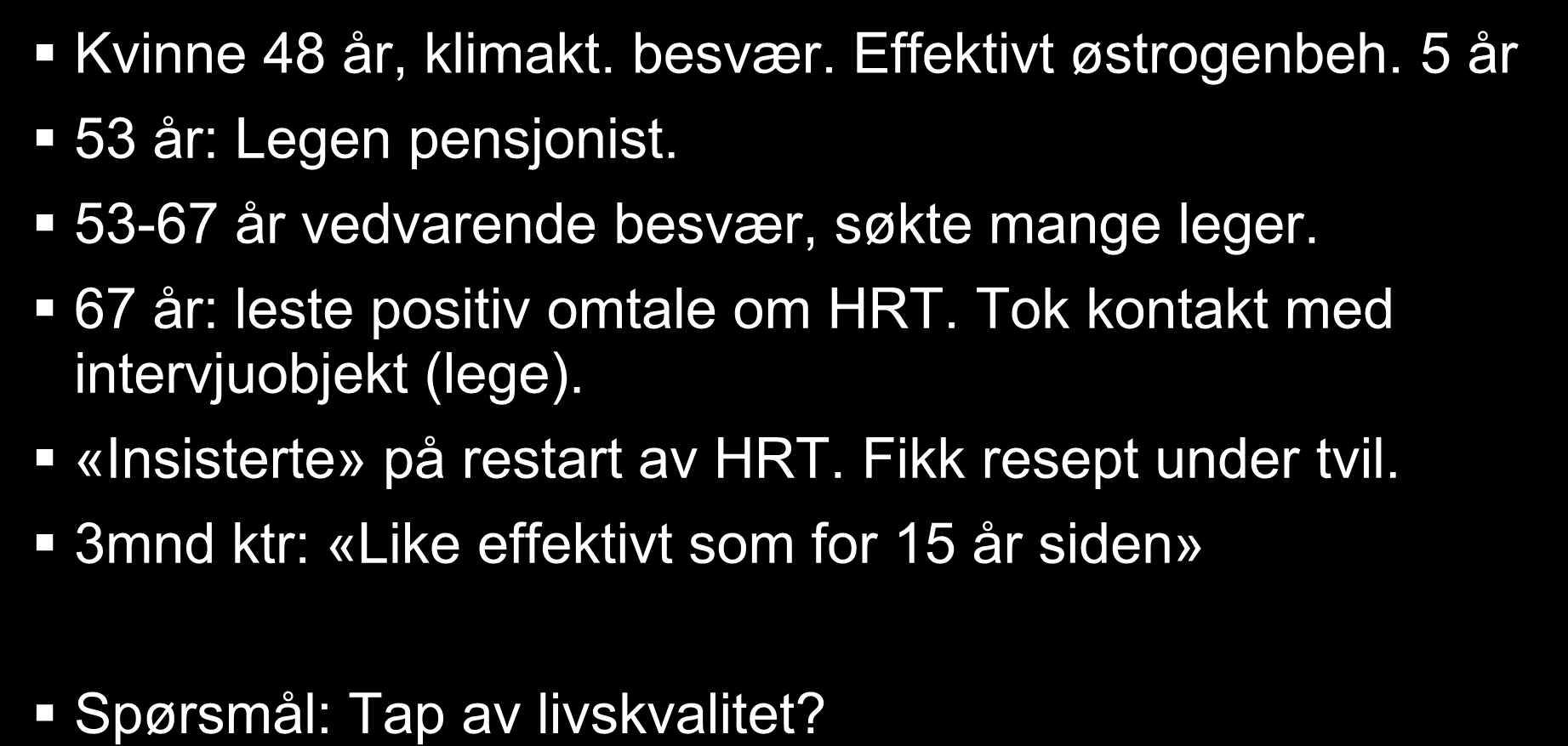 Kasuistikk 1. (autentisk) Kvinne 48 år, klimakt. besvær. Effektivt østrogenbeh. 5 år 53 år: Legen pensjonist. 53-67 år vedvarende besvær, søkte mange leger.