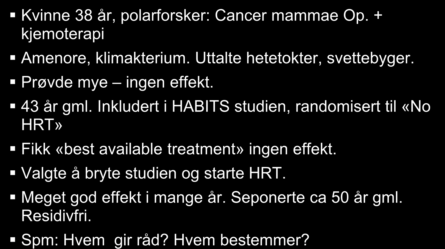 Kasuistikk 2. (autentisk) Kvinne 38 år, polarforsker: Cancer mammae Op. + kjemoterapi Amenore, klimakterium. Uttalte hetetokter, svettebyger. Prøvde mye ingen effekt. 43 år gml.