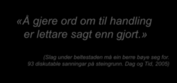 «Å gjere ord om til handling er lettare sagt enn gjort.» (Slag under beltestaden må ein berre bøye seg for.