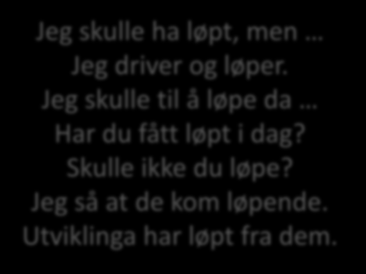 Verb Jeg har løpt. Jeg løp. Jeg skulle løpe. Jeg hadde løpt. A1 A2 B1 B2 Jeg løper. Jeg skal løpe.