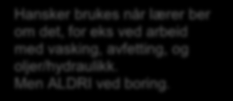 Vernetøy og vernesko er alltid påbudt HELE tiden Hansker brukes når lærer ber om det, for eks ved arbeid med vasking, avfetting, og oljer/hydraulikk. Men ALDRI ved boring.