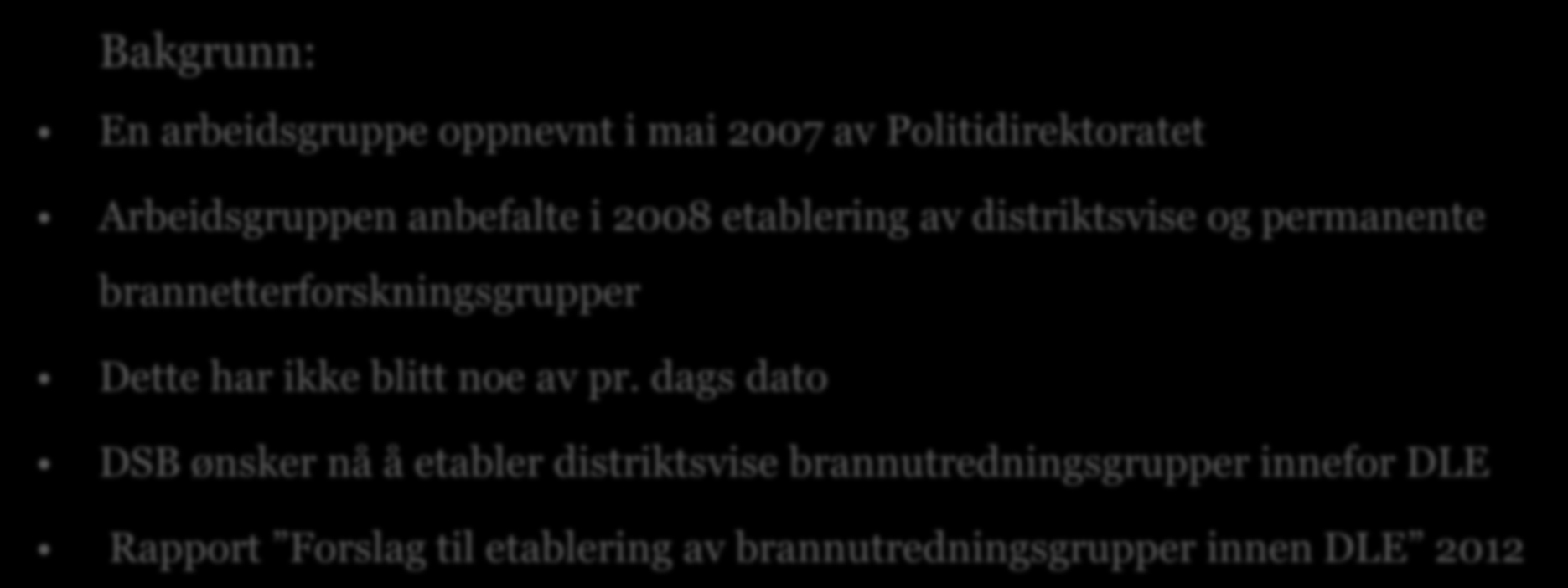 Etablering av brannutredningsgrupper innen DLE Bakgrunn: En arbeidsgruppe oppnevnt i mai 2007 av Politidirektoratet Arbeidsgruppen anbefalte i 2008 etablering av distriktsvise og permanente