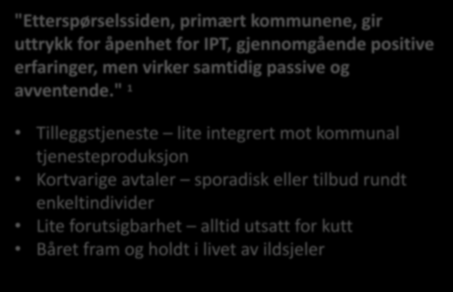 3 Men. "Etterspørselssiden, primært kommunene, gir uttrykk for åpenhet for IPT, gjennomgående positive erfaringer, men virker samtidig passive og avventende.