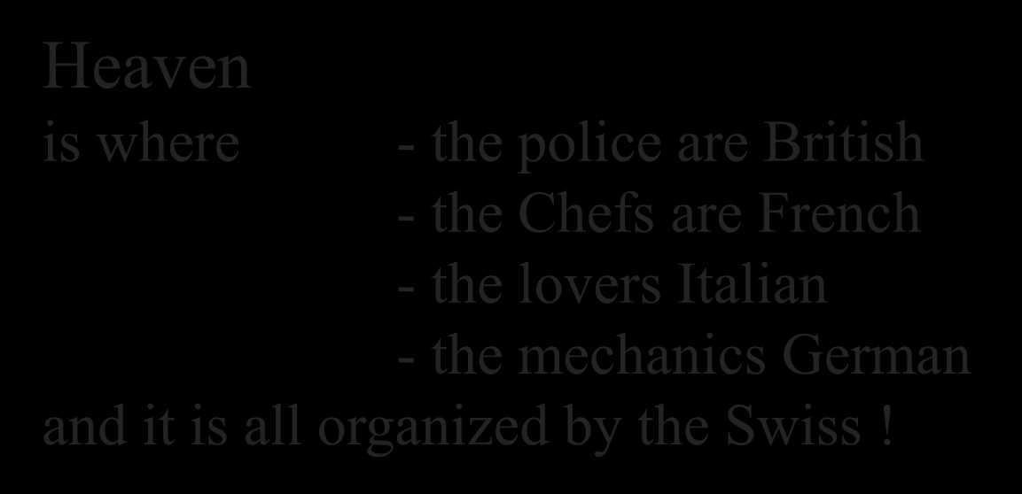 Heaven is where - the police are British - the Chefs are French - the lovers Italian - the mechanics German and it is all organized by the Swiss!