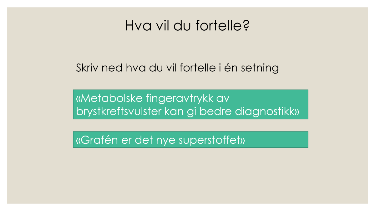 Når man forsker er det uendelig mye å fortelle om, og det er veldig komplisert. Ikke prøv å fortelle om alt på en gang, finn ut hva som er viktigst eller mest interessant.