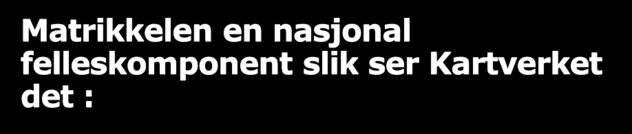 Matrikkelen en nasjonal felleskomponent slik ser Kartverket det : Dataene bør være gratis Ferske kvalitetsdata Matrikkeldata må brukes enda mer Og hentes fra kilden Matrikkelen bygger på moderne