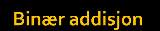 Addisjon på desimal og binær form: Desimal 1 5 + 1 1 = 2 6 Binær 1 1 1 1 + 1 0 1 1 = 1 1 0 1 0 Addisjon på desimal, binær og