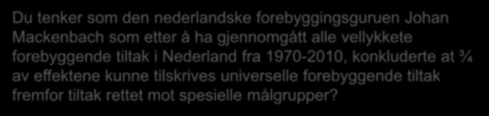 Du tenker som den nederlandske forebyggingsguruen Johan Mackenbach som etter å ha gjennomgått alle vellykkete forebyggende tiltak i Nederland fra