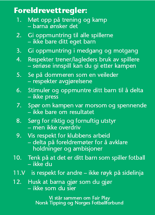 Foreldrevettregler Trenervettregler Som trener er jeg et forbilde for spillerne mine. Da er det viktig at jeg utviser trenervett: 1. Jeg er her for spillerne, ikke for meg selv. 2.