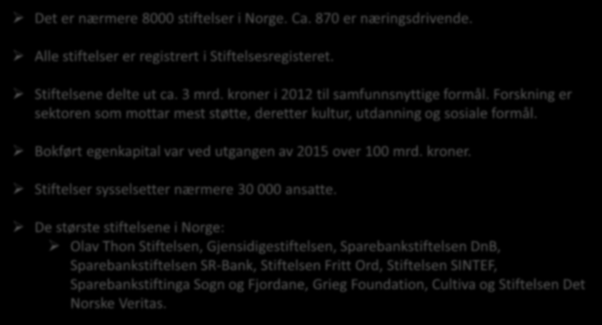 Fakta om stiftelser i Norge Det er nærmere 8000 stiftelser i Norge. Ca. 870 er næringsdrivende. Alle stiftelser er registrert i Stiftelsesregisteret. Stiftelsene delte ut ca. 3 mrd.