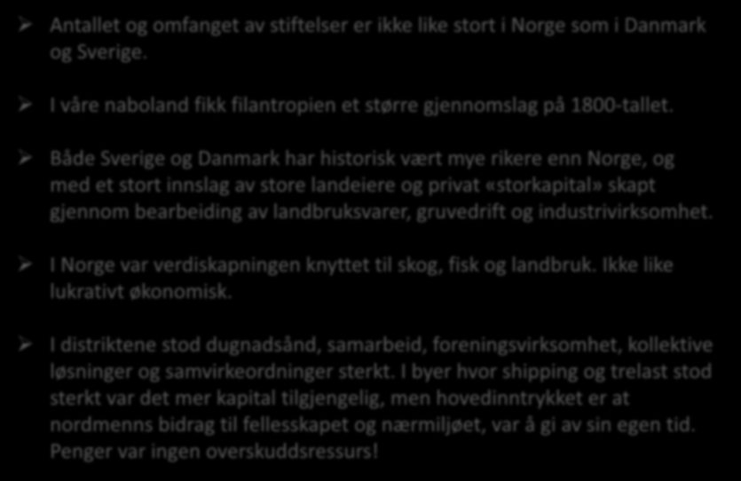 Norsk tradisjon vs. Sverige og Danmark Antallet og omfanget av stiftelser er ikke like stort i Norge som i Danmark og Sverige. I våre naboland fikk filantropien et større gjennomslag på 1800-tallet.