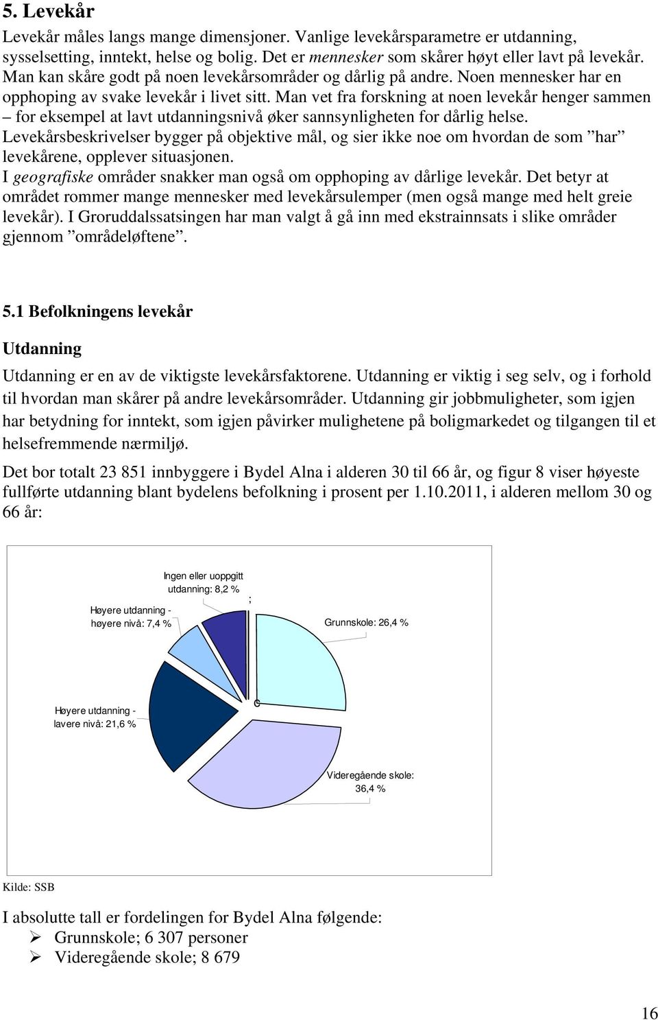 Man vet fra forskning at noen levekår henger sammen for eksempel at lavt utdanningsnivå øker sannsynligheten for dårlig helse.