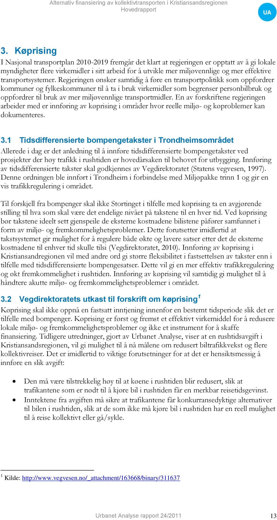 Regjeringen ønsker samtidig å føre en transportpolitikk som oppfordrer kommuner og fylkeskommuner til å ta i bruk virkemidler som begrenser personbilbruk og oppfordrer til bruk av mer miljøvennlige