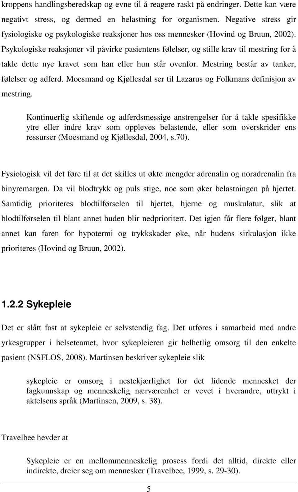 Psykologiske reaksjoner vil påvirke pasientens følelser, og stille krav til mestring for å takle dette nye kravet som han eller hun står ovenfor. Mestring består av tanker, følelser og adferd.